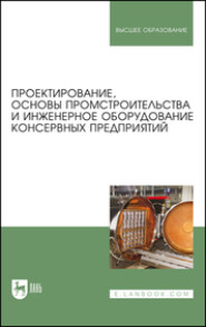 Проектирование, основы промстроительства и инженерное оборудование консервных предприятий. Учебник для вузов