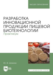 Разработка инновационной продукции пищевой биотехнологии. Практикум. Учебное пособие для вузов