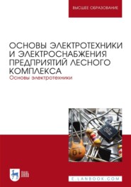 Основы электротехники и электроснабжения предприятий лесного комплекса. Основы электротехники. Учебник для вузов