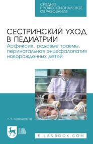 Сестринский уход в педиатрии. Асфиксия, родовые травмы, перинатальная энцефалопатия новорожденных детей. Учебно-методическое пособие для СПО