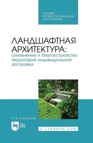 Ландшафтная архитектура: озеленение и благоустройство территорий индивидуальной застройки. Учебное пособие для СПО