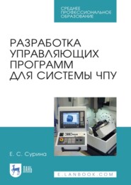 Разработка управляющих программ для системы ЧПУ. Учебное пособие для СПО