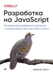 Разработка на JavaScript. Построение кроссплатформенных приложений с помощью GraphQL, React, React Native и Electron