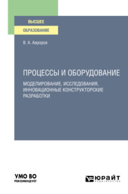 Процессы и оборудование. Моделирование, исследования, инновационные конструкторские разработки. Учебное пособие для вузов