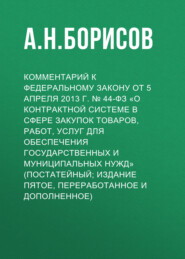 Комментарий к Федеральному закону от 5 апреля 2013 г. № 44-ФЗ «О контрактной системе в сфере закупок товаров, работ, услуг для обеспечения государственных и муниципальных нужд» (постатейный; издание п