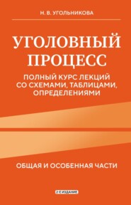 Уголовный процесс. Общяя и особенная части. Полный курс лекций со схемами, таблицами, определениями