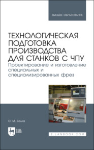 Технологическая подготовка производства для станков с ЧПУ. Проектирование и изготовление специальных и специализированных фрез. Учебное пособие для вузов