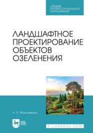 Ландшафтное проектирование объектов озеленения. Учебное пособие для СПО