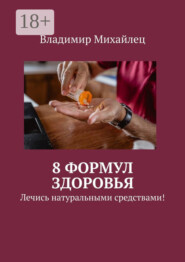 8 формул здоровья. Лечись натуральными средствами!