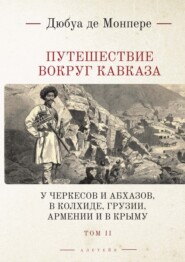 Путешествие вокруг Кавказа. У черкесов и абхазов, в Колхиде, Грузии, Армении и в Крыму; с живописным географическим, археологическим и геологическим атласом. Том 2