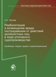 Реабилитация и возмещение вреда пострадавшим от действий должностных лиц в ходе уголовного судопроизводства. Проблемы теории, права и правоприменения