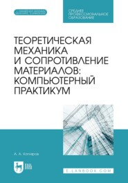 Теоретическая механика и сопротивление материалов. Компьютерный практикум. Учебное пособие для СПО