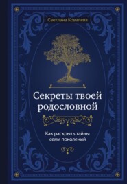 Секреты твоей родословной. Как раскрыть тайны семи поколений