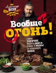 Вообще огонь! Самые горячие рецепты мяса, птицы и рыбы от Александра Бона