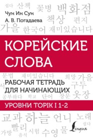 Корейские слова. Рабочая тетрадь для начинающих. Уровни TOPIK I 1-2