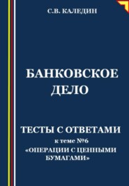 Банковское дело. Тесты с ответами к теме № 6 «Операции с ценными бумагами»