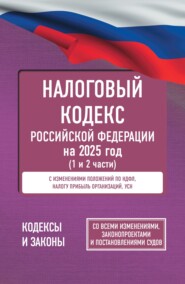 Налоговый Кодекс Российской Федерации на 2025 год (1 и 2 части). Со всеми изменениями, законопроектами и постановлениями судов