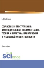 Соучастие в преступлении: законодательная регламентация, теория и практика привлечения к уголовной ответственности. (Бакалавриат, Специалитет). Монография.