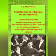 Перестройка и оренбуржцы: мы это пережили! Отношение общества к социально-политическому курсу «перестройки» (1985 – 1991 гг.) на региональном уровне (по материалам Оренбургской области)