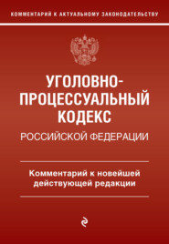 Уголовно-процессуальный кодекс Российской Федерации. Комментарий к новейшей действующей редакции