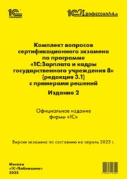 Комплект вопросов сертификационного экзамена «1С:Профессионал» по программе «1С:Зарплата и кадры государственного учреждения 8» (ред. 3.1) с примерами решений. Издание 2 (+ epub)