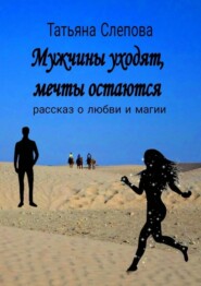 Мужчины уходят, мечты остаются. Рассказ о любви и магии