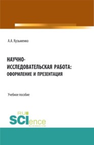 Научно-исследовательская работа: оформление и презентация. (Аспирантура, Бакалавриат, Магистратура). Учебное пособие.