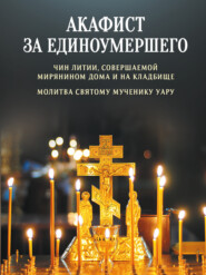 Акафист за единоумершего. Чин литии, совершаемой мирянином дома и на кладбище. Молитва святому мученику Уару