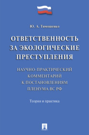 Ответственность за экологические преступления (научно-практический комментарий к постановлениям Пленума ВС РФ). Теория 