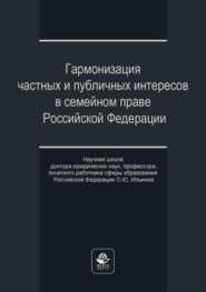 Гармонизация частных и публичных интересов в семейном праве Российской Федерации. Научная школа доктора юридических наук, профессора, почетного работника сферы образования РФ О.Ю. Ильиной