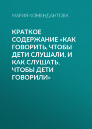 Краткое содержание «Как говорить, чтобы дети слушали, и как слушать, чтобы дети говорили»