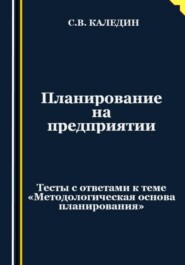 Планирование на предприятии. Тесты с ответами к теме «Методологическая основа планирования»