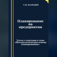 Планирование на предприятии. Тесты с ответами к теме «Методологическая основа планирования»