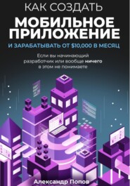 Как создать мобильное приложение и зарабатывать от 10000$ в месяц, если вы начинающий разработчик или вообще ничего в этом не понимаете