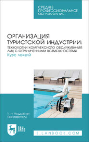 Организация туристской индустрии: технологии комплексного обслуживания лиц с ограниченными возможностями. Курс лекций. Учебное пособие для СПО