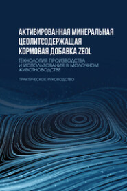 Активированная минеральная цеолитсодержащая кормовая добавка ZEOL. Технология производства и использования в молочном животноводстве. Практическое руководство. Учебное пособие для вузов