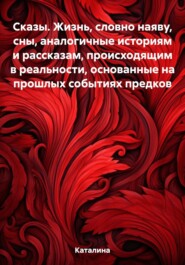 Сказы. Жизнь, словно наяву, сны, аналогичные историям и рассказам, происходящим в реальности, основанные на прошлых событиях предков