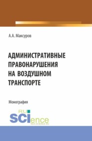 Административные правонарушения на воздушном транспорте. (Аспирантура, Бакалавриат, Магистратура). Монография.