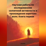 Научная работа по исследованиям солнечной активности и прохождения коротких волн. Книга первая