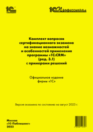 Комплект вопросов сертификационного экзамена на знание возможностей и особенностей применения программы «1С:CRM» (ред. 3.1) с примерами решений, август 2023 (+ epub)