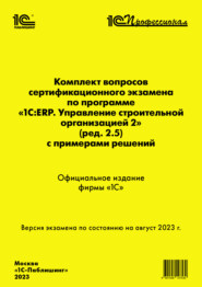 Комплект вопросов сертификационного экзамена по программе «1С:ERP. Управление строительной организацией 2» (ред. 2.5) с примерами решений, август 2023 (+ epub)