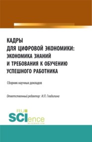 Кадры для цифровой экономики: экономика знаний и требования к обучению успешного работника. (Аспирантура, Бакалавриат, Магистратура). Сборник статей.