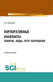 Корпоративные конфликты: понятие, виды, пути разрешения. (Аспирантура, Бакалавриат, Магистратура). Учебное пособие.