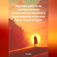 Научная работа по исследованиям солнечной активности и прохождения коротких волн. Книга Вторая