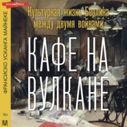 Кафе на вулкане. Культурная жизнь Берлина между двумя войнами