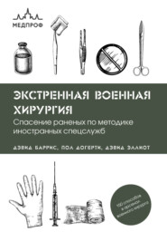 Экстренная военная хирургия. Спасение раненых по методике иностранных спецслужб