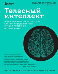 Телесный интеллект. Парадоксальное открытие о том, как тело определяет наши эмоции, поведение и темперамент