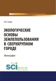 Экологические основы землепользования в сверхкрупном городе. (Аспирантура, Бакалавриат, Магистратура). Монография.