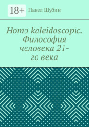 Homo kaleidoscopic. Философия человека 21-го века