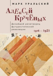 Алексей Кручёных. Дичайший речетворец футуристической революции. 1886–1921